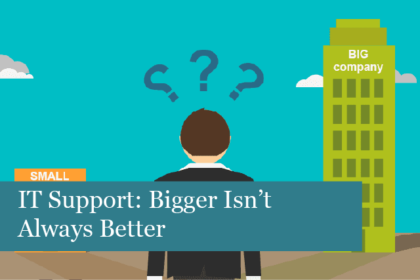 IT Support: Bigger Isn’t Always Better