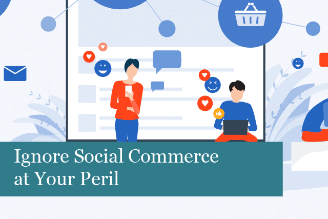 Ignore Social Commerce at Your Peril