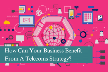 How Can Your Business Benefit From A Telecoms Strategy?