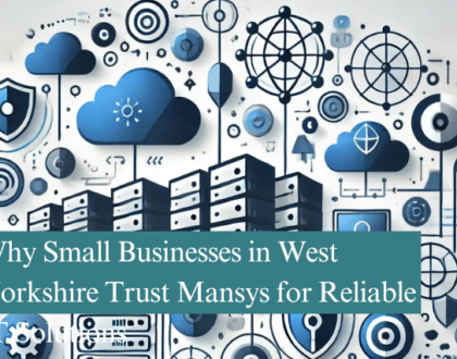 Why Small Businesses in West Yorkshire Trust Mansys for Reliable IT Solutions