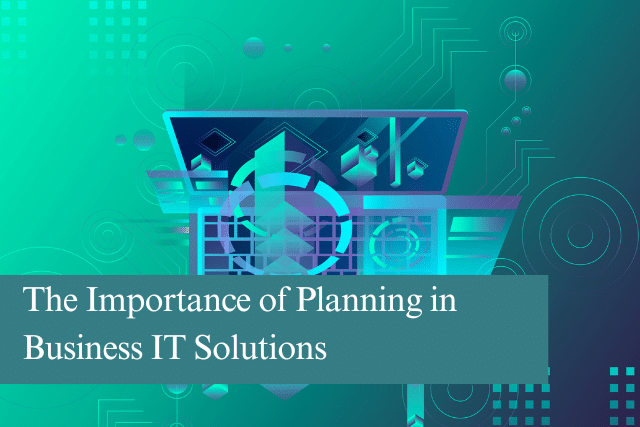 The Importance of Planning in Business IT Solutions
